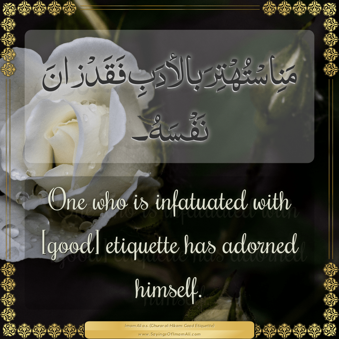 One who is infatuated with [good] etiquette has adorned himself.
